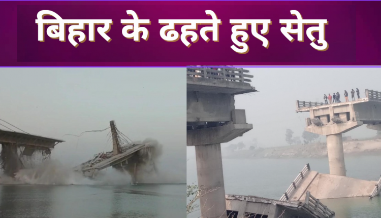 बिहार में टूट रहे हैं पुल