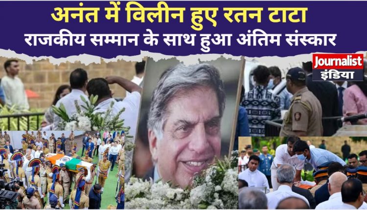 अनंत में विलीन हुए रतन टाटा,राजकीय सम्मान के साथ हुआ अंतिम संस्कार, दिया गया गार्ड ऑफ ऑनर