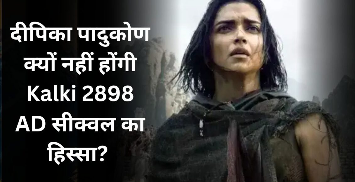 Deepika Padukone Kalki 2898 AD sequel exit