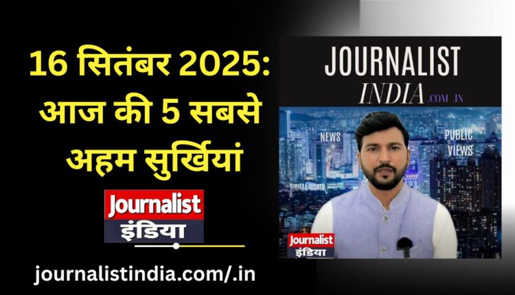 today-top-story-16-september-2025-these-were-the-5-big-news-of-the-day