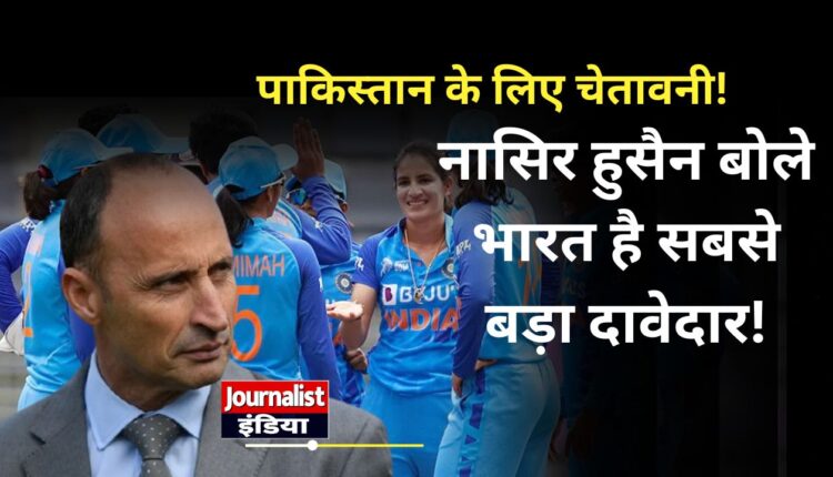 भारत-पाकिस्तान मैच से पहले नासिर हुसैन का बड़ा बयान, टीम इंडिया को बताया फेवरेट