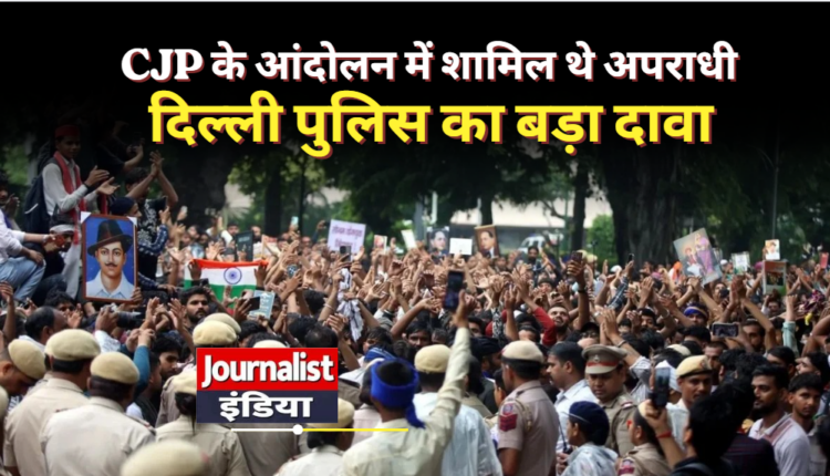 CJP के ‘चलो संसद’ मार्च पर दिल्ली पुलिस का बड़ा दावा