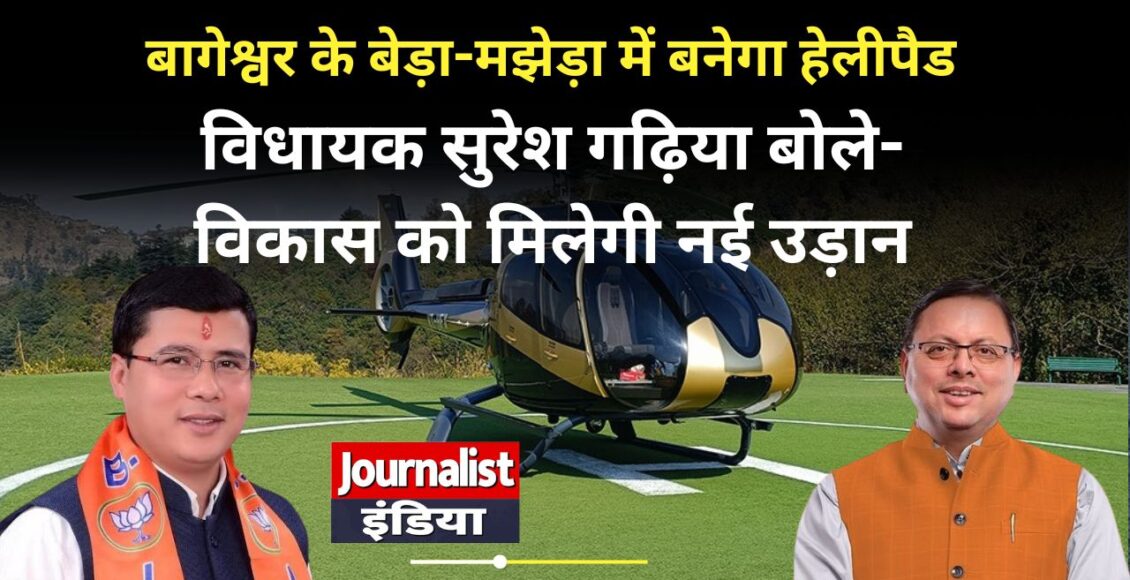 बागेश्वर के बेड़ा-मझेड़ा में बनेगा हेलीपैड, 8.91 करोड़ रुपये की मंजूरी; विधायक सुरेश गढ़िया बोले- विकास को मिलेगी नई उड़ान