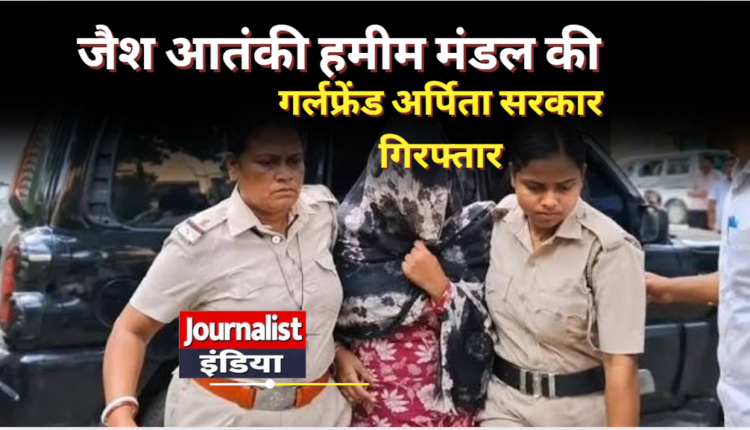 Arpita Sarkar News जैश आतंकी हमीम मंडल की गर्लफ्रेंड अर्पिता सरकार गिरफ्तार, मोबाइल डेटा से मिले सुराग, STF कर रही गहन जांच