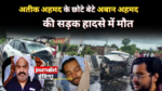 झांसी में भीषण सड़क हादसा: अतीक अहमद के छोटे बेटे अबान अहमद की मौत, भाई अली से मिलने जा रहा था